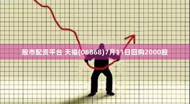 股市配资平台 天福(06868)7月11日回购2000股