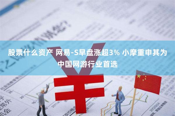 股票什么资产 网易-S早盘涨超3% 小摩重申其为中国网游行业首选