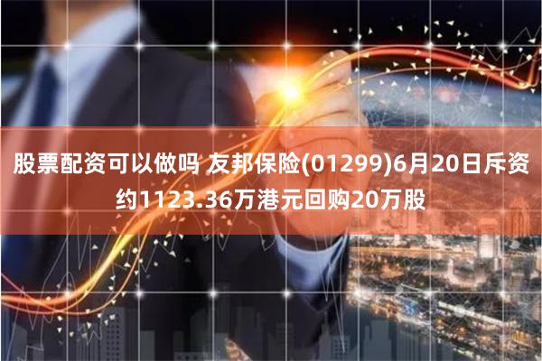 股票配资可以做吗 友邦保险(01299)6月20日斥资约1123.36万港元回购20万股