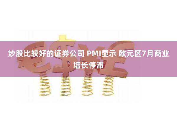 炒股比较好的证券公司 PMI显示 欧元区7月商业增长停滞