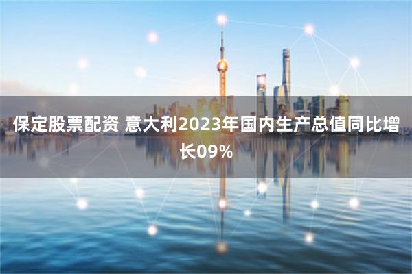 保定股票配资 意大利2023年国内生产总值同比增长09%