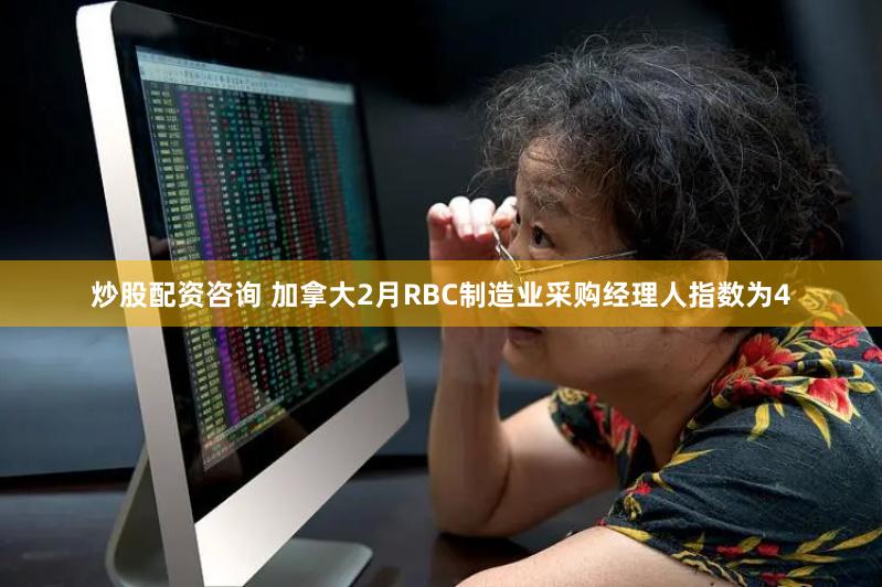 炒股配资咨询 加拿大2月RBC制造业采购经理人指数为4