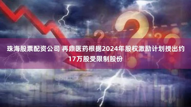 珠海股票配资公司 再鼎医药根据2024年股权激励计划授出约17万股受限制股份