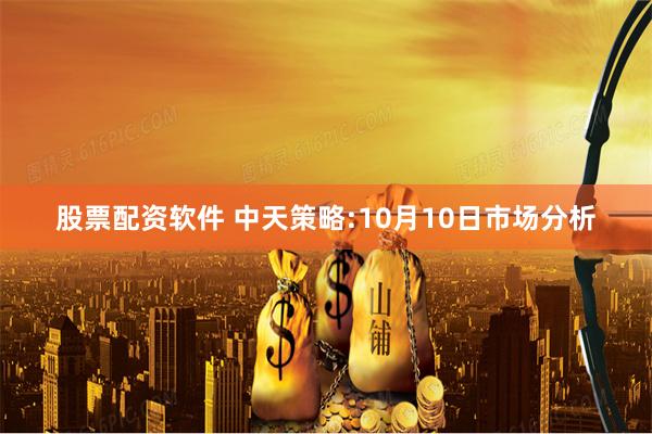 股票配资软件 中天策略:10月10日市场分析