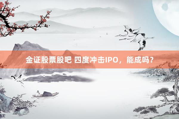 金证股票股吧 四度冲击IPO，能成吗？