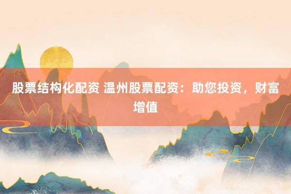 股票结构化配资 温州股票配资：助您投资，财富增值