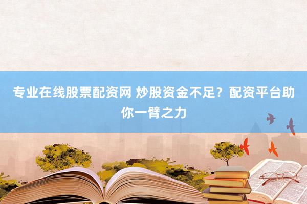 专业在线股票配资网 炒股资金不足？配资平台助你一臂之力