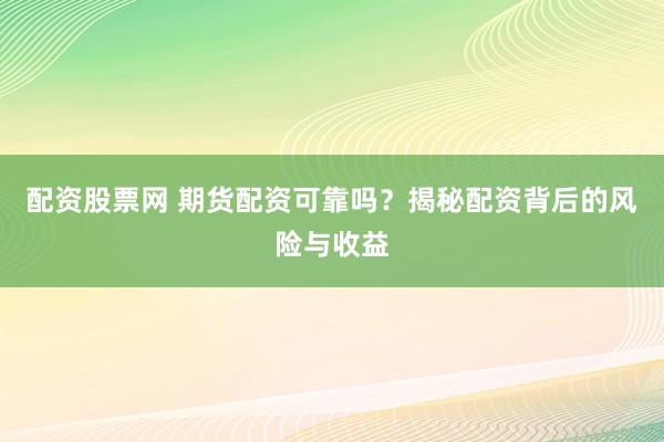 配资股票网 期货配资可靠吗？揭秘配资背后的风险与收益