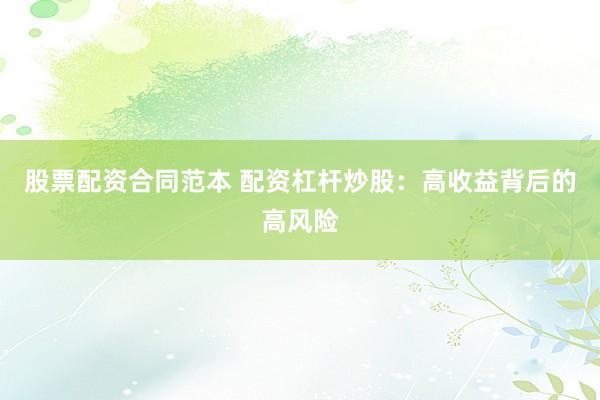 股票配资合同范本 配资杠杆炒股：高收益背后的高风险