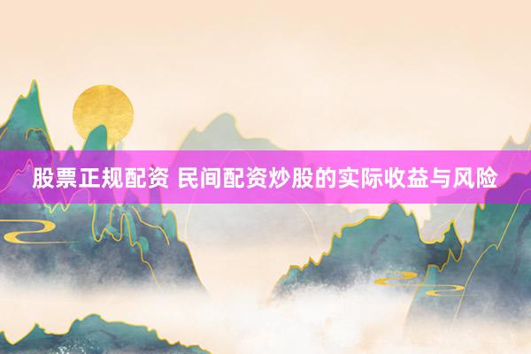 股票正规配资 民间配资炒股的实际收益与风险