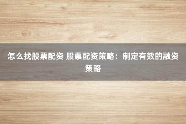 怎么找股票配资 股票配资策略：制定有效的融资策略