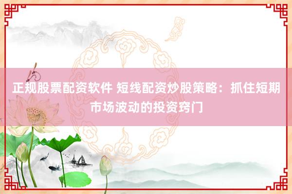 正规股票配资软件 短线配资炒股策略：抓住短期市场波动的投资窍门