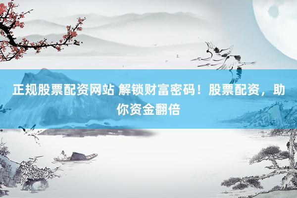 正规股票配资网站 解锁财富密码！股票配资，助你资金翻倍